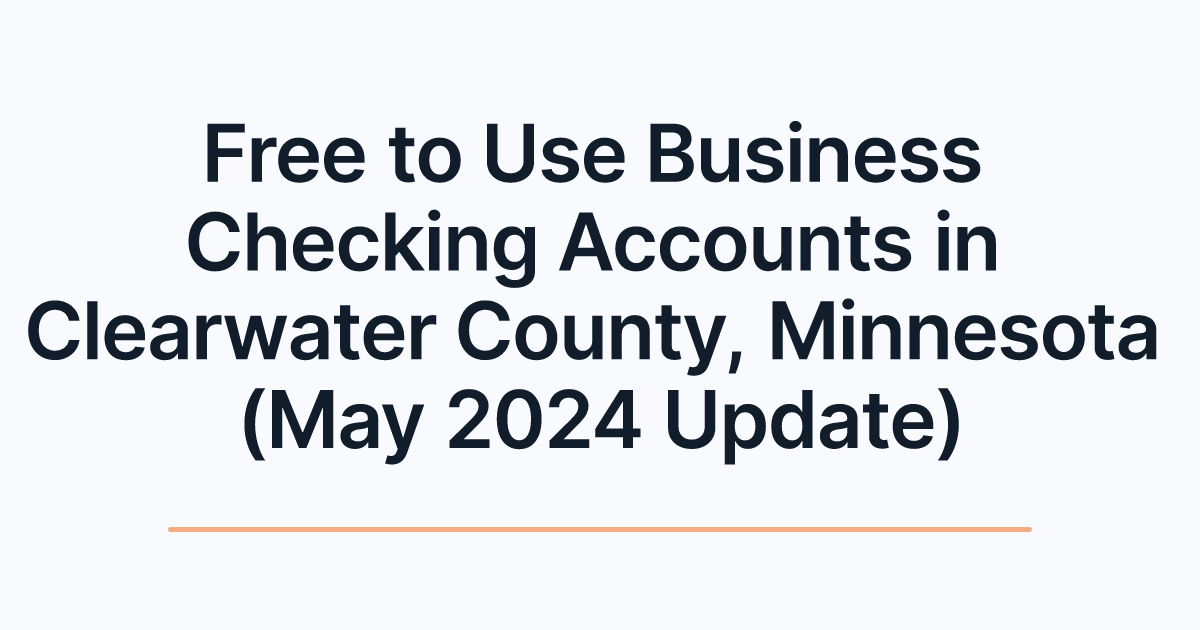 Free to Use Business Checking Accounts in Clearwater County, Minnesota (May 2024 Update)